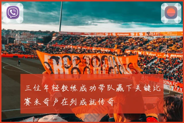 三位年轻教练成功带队赢下关键比赛米奇卢在列成就传奇