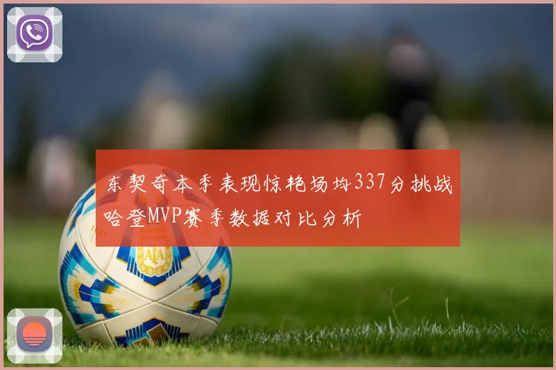 东契奇本季表现惊艳场均337分挑战哈登MVP赛季数据对比分析