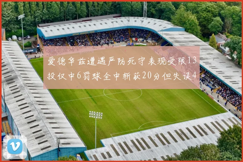 爱德华兹遭遇严防死守表现受限13投仅中6罚球全中斩获20分但失误4次