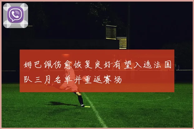 姆巴佩伤愈恢复良好有望入选法国队三月名单并重返赛场